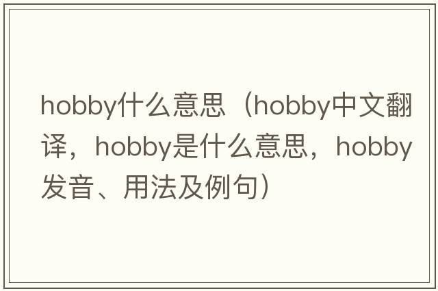 hobby什么意思（hobby中文翻譯，hobby是什么意思，hobby發(fā)音、用法及例句）