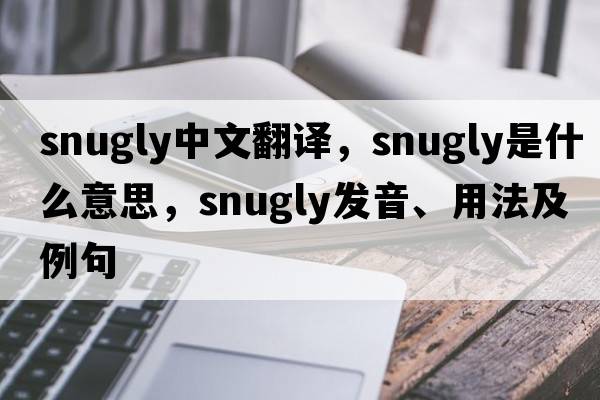 snugly中文翻譯，snugly是什么意思，snugly發(fā)音、用法及例句