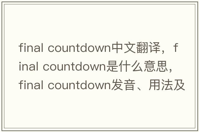 final countdown中文翻譯，final countdown是什么意思，final countdown發(fā)音、用法及例句