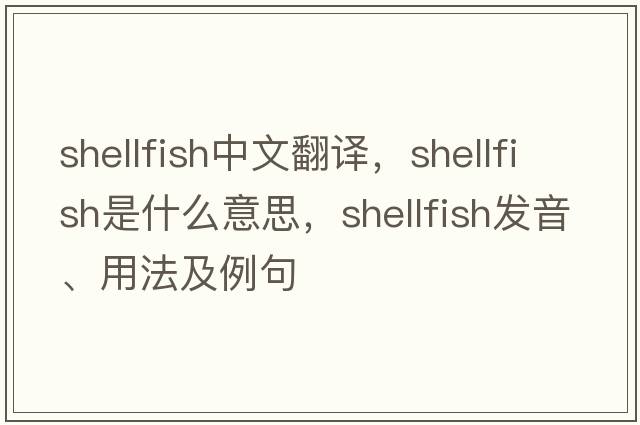 shellfish中文翻譯，shellfish是什么意思，shellfish發(fā)音、用法及例句