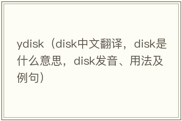 ydisk（disk中文翻譯，disk是什么意思，disk發(fā)音、用法及例句）