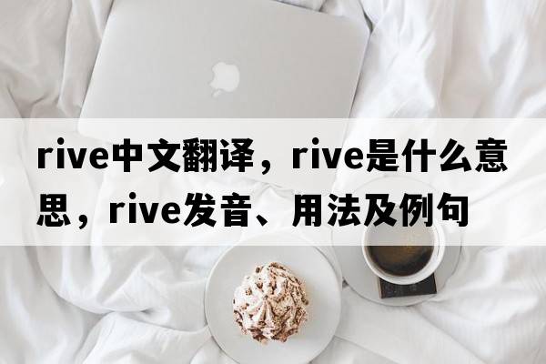 rive中文翻譯，rive是什么意思，rive發(fā)音、用法及例句