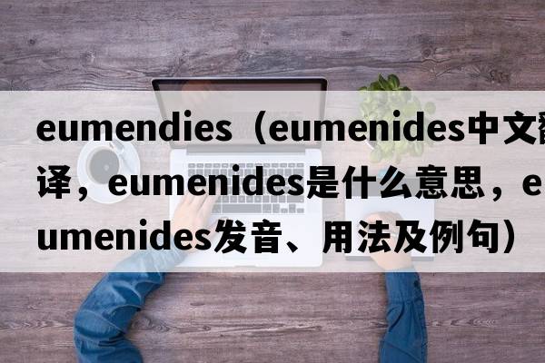 eumendies（Eumenides中文翻譯，Eumenides是什么意思，Eumenides發(fā)音、用法及例句）