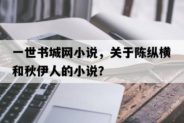 一世書城網(wǎng)小說，關于陳縱橫和秋伊人的小說？