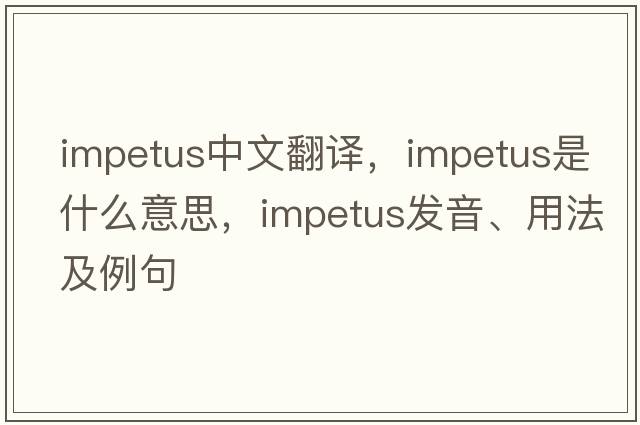 impetus中文翻譯，impetus是什么意思，impetus發(fā)音、用法及例句