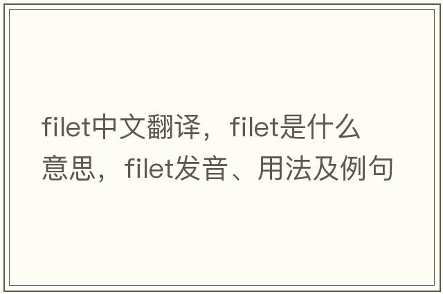 filet中文翻譯，filet是什么意思，filet發(fā)音、用法及例句
