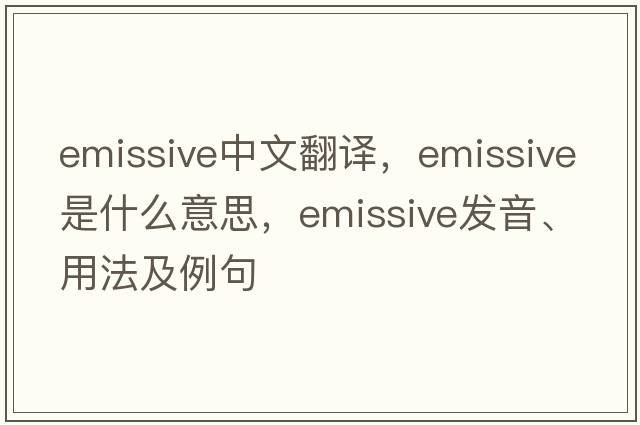 emissive中文翻譯，emissive是什么意思，emissive發(fā)音、用法及例句
