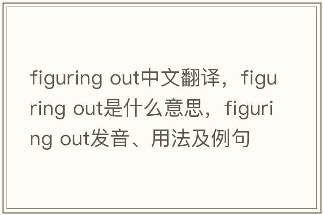 figuring out中文翻譯，figuring out是什么意思，figuring out發(fā)音、用法及例句