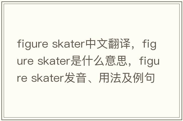 figure skater中文翻譯，figure skater是什么意思，figure skater發(fā)音、用法及例句