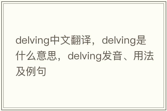 delving中文翻譯，delving是什么意思，delving發(fā)音、用法及例句