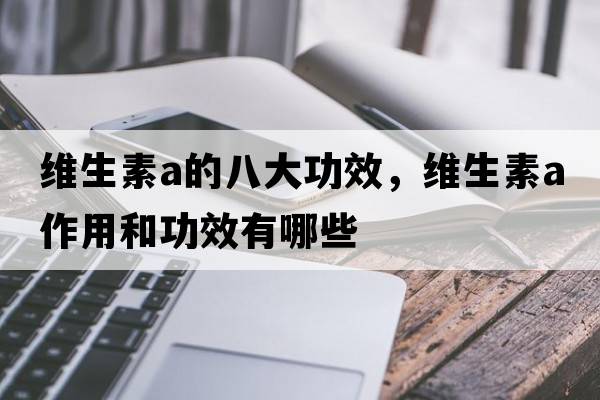 維生素a的八大功效，維生素a作用和功效有哪些