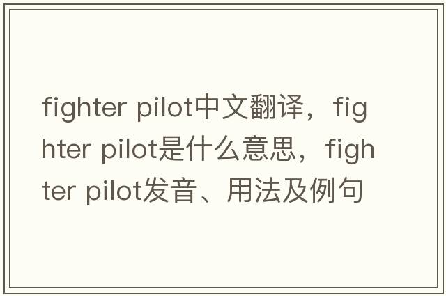 fighter pilot中文翻譯，fighter pilot是什么意思，fighter pilot發(fā)音、用法及例句