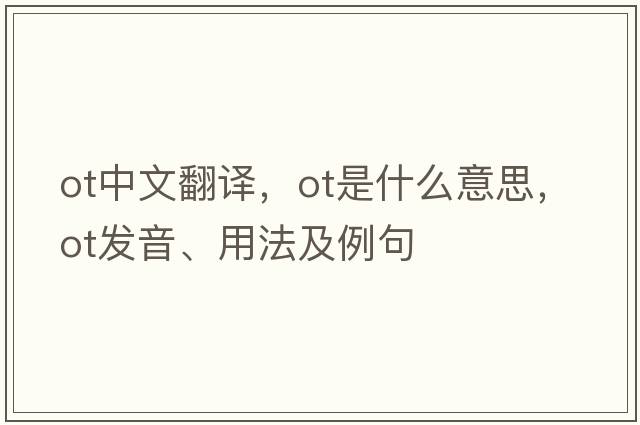 ot中文翻譯，ot是什么意思，ot發(fā)音、用法及例句