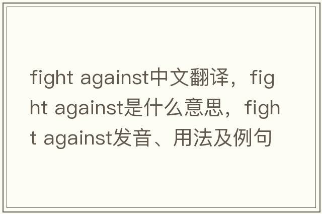 fight against中文翻譯，fight against是什么意思，fight against發(fā)音、用法及例句