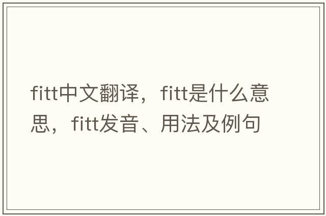 FITT中文翻譯，F(xiàn)ITT是什么意思，F(xiàn)ITT發(fā)音、用法及例句