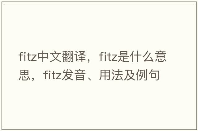 Fitz中文翻譯，F(xiàn)itz是什么意思，F(xiàn)itz發(fā)音、用法及例句