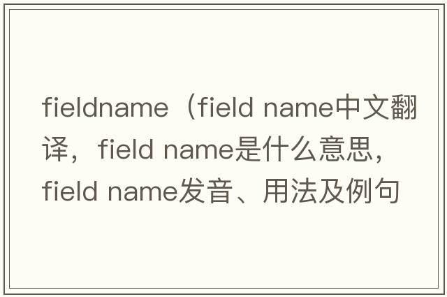 fieldname（field name中文翻譯，field name是什么意思，field name發(fā)音、用法及例句）