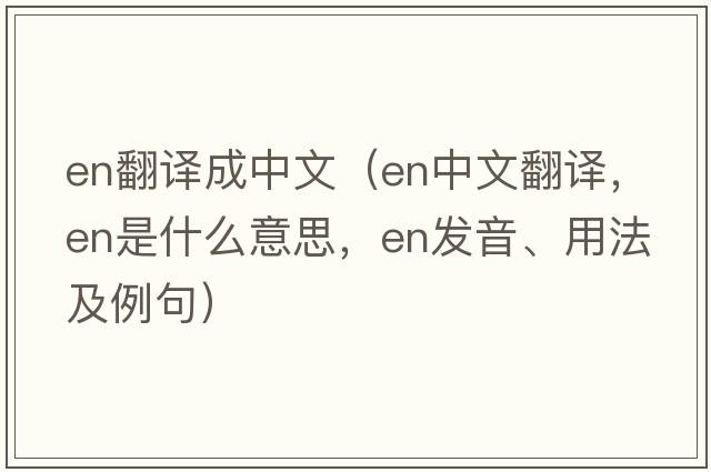 en翻譯成中文（en中文翻譯，en是什么意思，en發(fā)音、用法及例句）