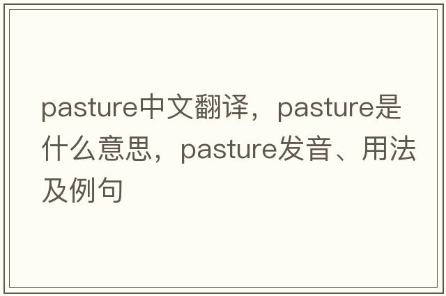 pasture中文翻譯，pasture是什么意思，pasture發(fā)音、用法及例句