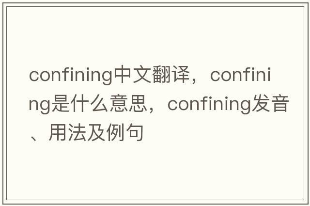 confining中文翻譯，confining是什么意思，confining發(fā)音、用法及例句
