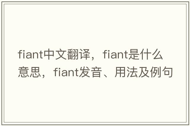 fiant中文翻譯，fiant是什么意思，fiant發(fā)音、用法及例句