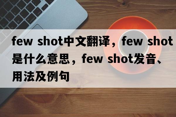 few shot中文翻譯，few shot是什么意思，few shot發(fā)音、用法及例句