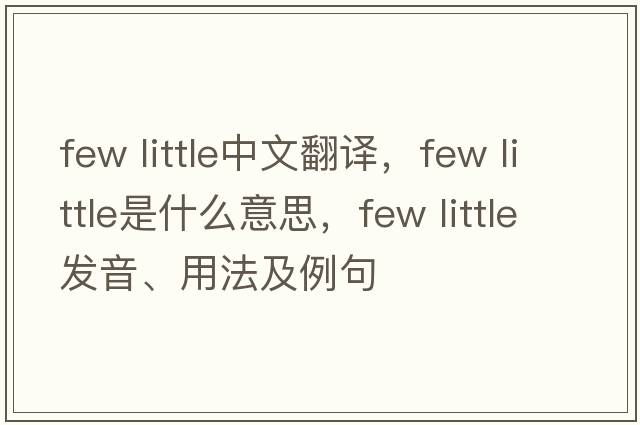 few little中文翻譯，few little是什么意思，few little發(fā)音、用法及例句