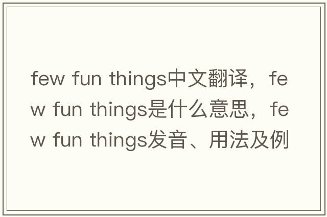 few fun things中文翻譯，few fun things是什么意思，few fun things發(fā)音、用法及例句