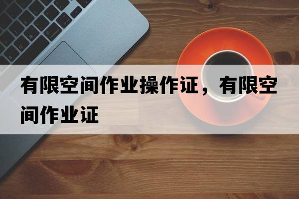 有限空間作業(yè)操作證，有限空間作業(yè)證