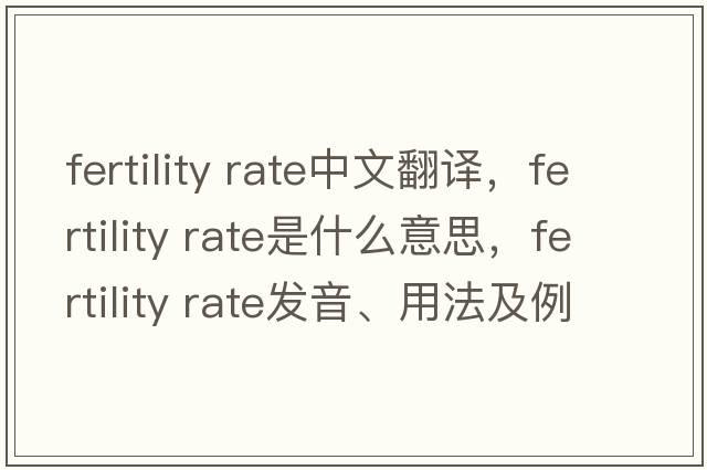 fertility rate中文翻譯，fertility rate是什么意思，fertility rate發(fā)音、用法及例句