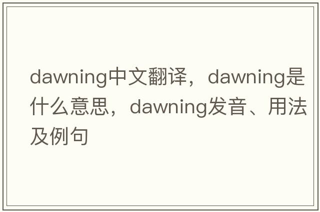 dawning中文翻譯，dawning是什么意思，dawning發(fā)音、用法及例句