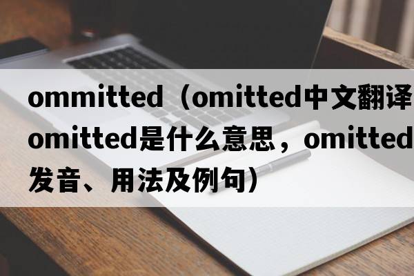 ommitted（omitted中文翻譯，omitted是什么意思，omitted發(fā)音、用法及例句）