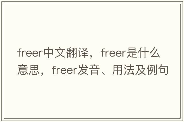 freer中文翻譯，freer是什么意思，freer發(fā)音、用法及例句