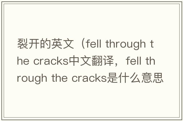 裂開(kāi)的英文（fell through the cracks中文翻譯，fell through the cracks是什么意思，fell through the cracks發(fā)音、用法及例句）