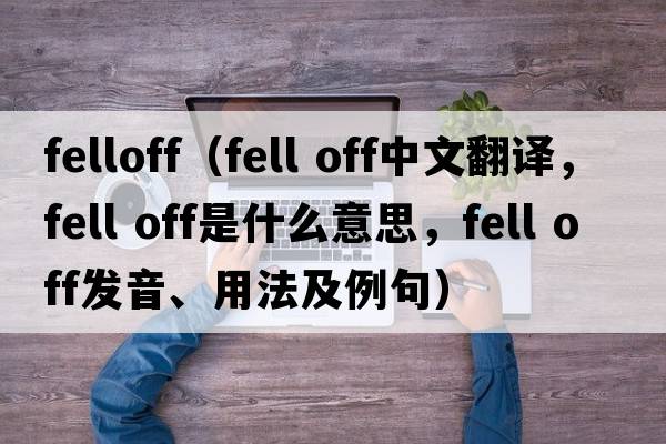 felloff（fell off中文翻譯，fell off是什么意思，fell off發(fā)音、用法及例句）