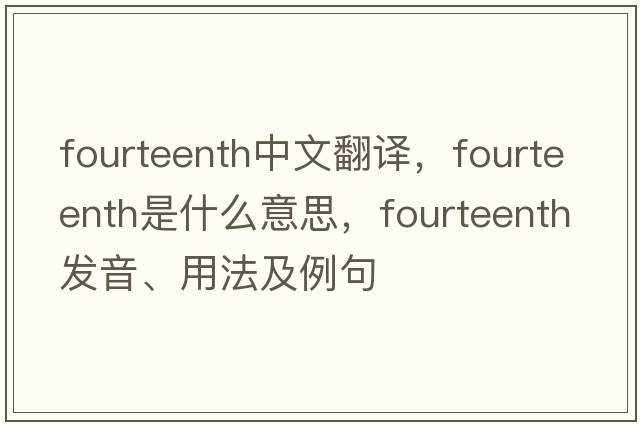fourteenth中文翻譯，fourteenth是什么意思，fourteenth發(fā)音、用法及例句