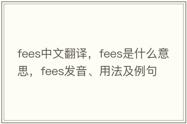 fees中文翻譯，fees是什么意思，fees發(fā)音、用法及例句