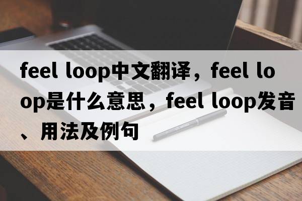 feel loop中文翻譯，feel loop是什么意思，feel loop發(fā)音、用法及例句