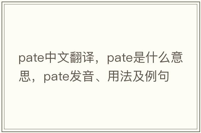 pate中文翻譯，pate是什么意思，pate發(fā)音、用法及例句