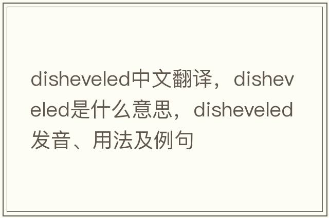 disheveled中文翻譯，disheveled是什么意思，disheveled發(fā)音、用法及例句