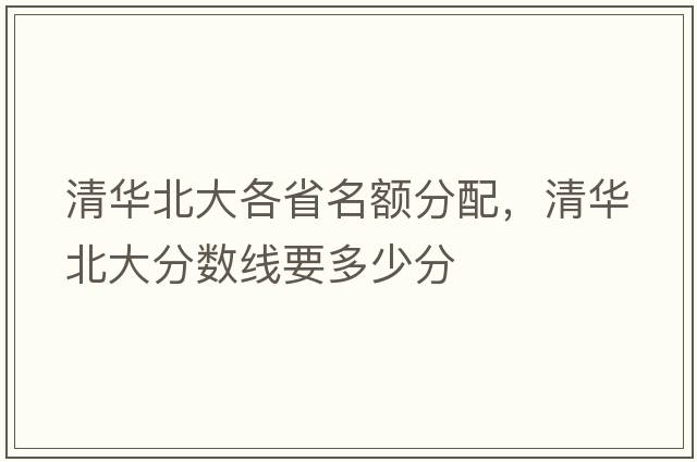 清華北大各省名額分配，清華北大分數(shù)線要多少分
