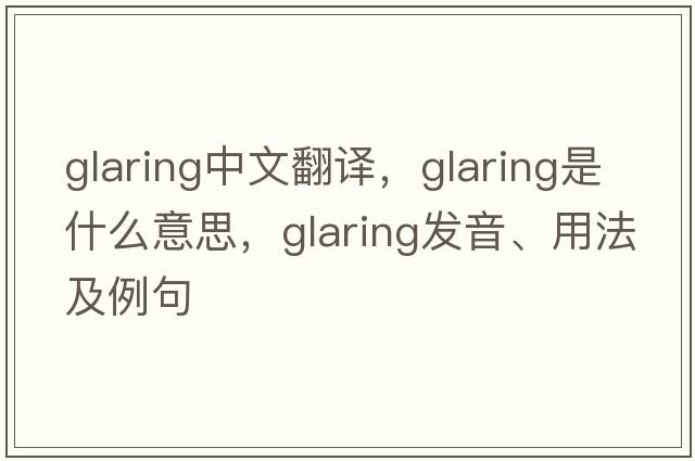 glaring中文翻譯，glaring是什么意思，glaring發(fā)音、用法及例句
