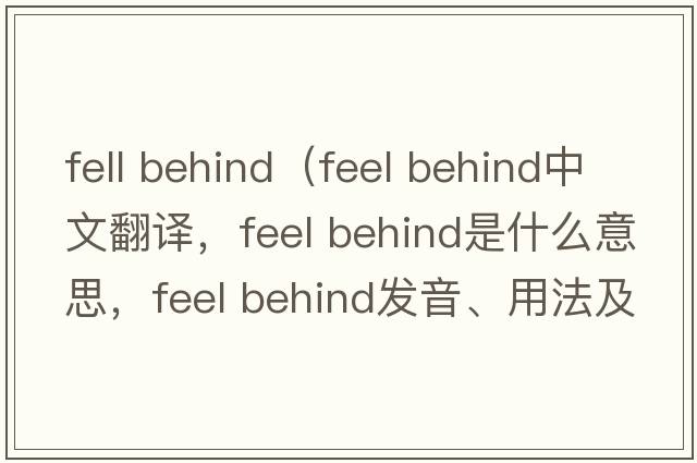 fell behind（feel behind中文翻譯，feel behind是什么意思，feel behind發(fā)音、用法及例句）