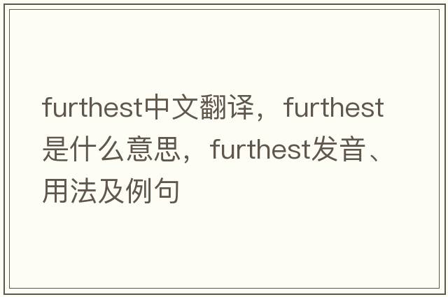 furthest中文翻譯，furthest是什么意思，furthest發(fā)音、用法及例句