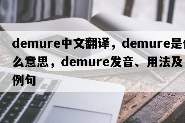 demure中文翻譯，demure是什么意思，demure發(fā)音、用法及例句
