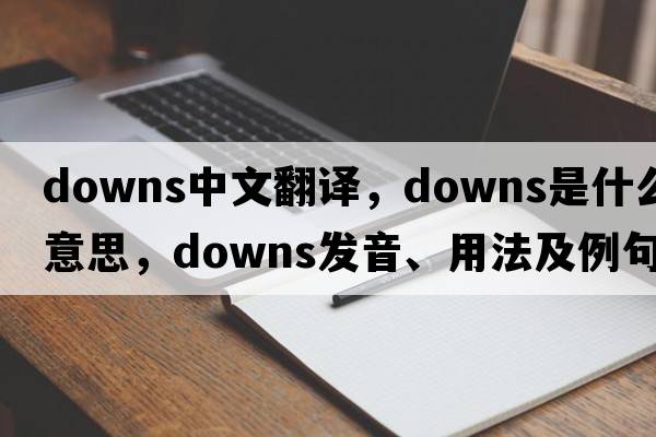 downs中文翻譯，downs是什么意思，downs發(fā)音、用法及例句