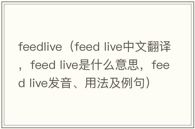 feedlive（feed live中文翻譯，feed live是什么意思，feed live發(fā)音、用法及例句）