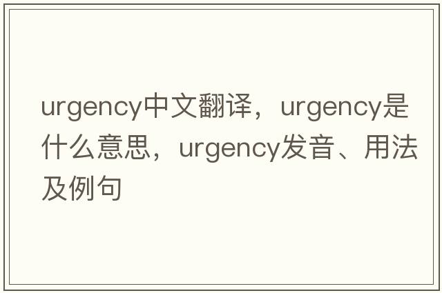 urgency中文翻譯，urgency是什么意思，urgency發(fā)音、用法及例句