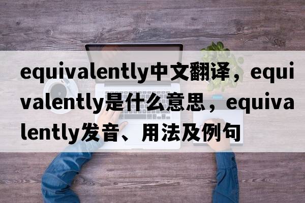 equivalently中文翻譯，equivalently是什么意思，equivalently發(fā)音、用法及例句