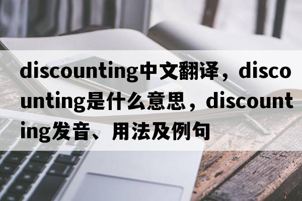 discounting中文翻譯，discounting是什么意思，discounting發(fā)音、用法及例句